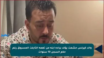 والد كيرلس حشمت يؤكد براءة ابنه من تهمة التابلت المسروق رغم حكم السجن 10 سنوات